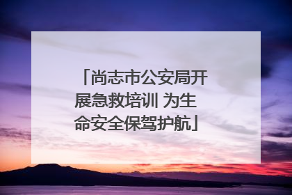尚志市公安局开展急救培训 为生命安全保驾护航
