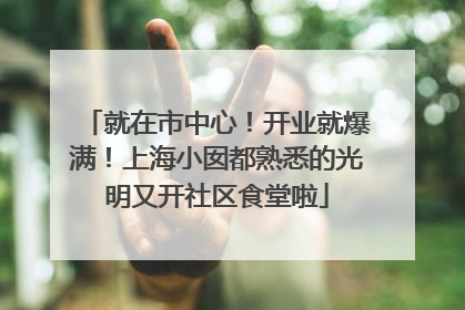 就在市中心！开业就爆满！上海小囡都熟悉的光明又开社区食堂啦