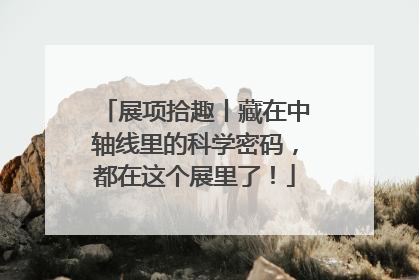 展项拾趣丨藏在中轴线里的科学密码，都在这个展里了！