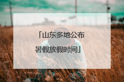 山东多地公布暑假放假时间