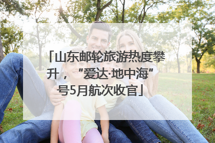 山东邮轮旅游热度攀升，“爱达·地中海”号5月航次收官