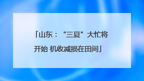山东：“三夏”大忙将开始 机收减损在田间