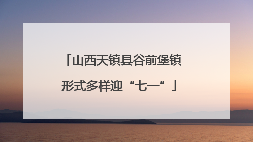 山西天镇县谷前堡镇 形式多样迎“七一”