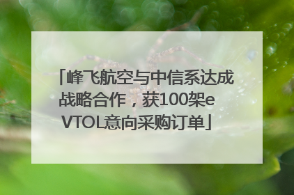 峰飞航空与中信系达成战略合作，获100架eVTOL意向采购订单