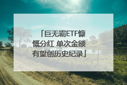 巨无霸ETF慷慨分红 单次金额有望创历史纪录