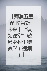 师润五里界 匠育新未来丨“认领课堂”破局乡村生物教学（视频）