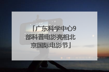 广东科学中心9部科普电影亮相北京国际电影节
