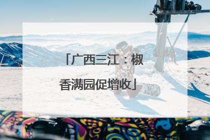 广西三江：椒香满园促增收