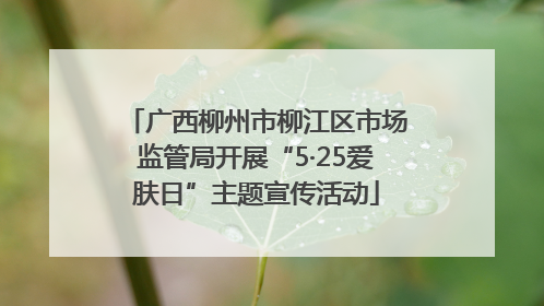 广西柳州市柳江区市场监管局开展“5·25爱肤日”主题宣传活动