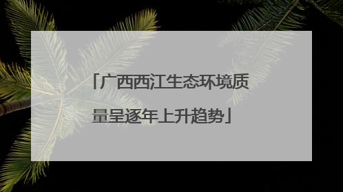 广西西江生态环境质量呈逐年上升趋势