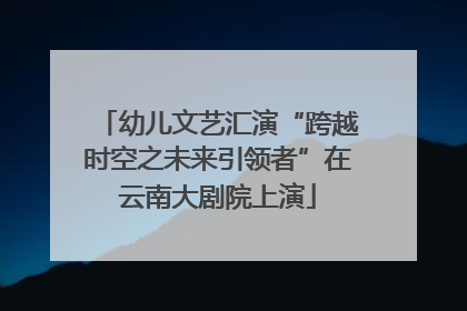 幼儿文艺汇演“跨越时空之未来引领者”在云南大剧院上演