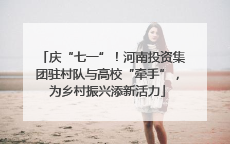 庆“七一”！河南投资集团驻村队与高校“牵手”，为乡村振兴添新活力