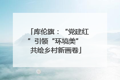 库伦旗：“党建红”引领“环境美” 共绘乡村新画卷