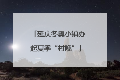 延庆冬奥小镇办起夏季“村晚”
