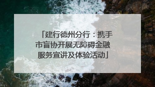 建行德州分行：携手市盲协开展无障碍金融服务宣讲及体验活动