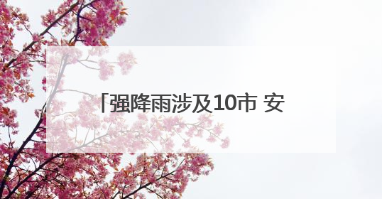 强降雨涉及10市 安徽发布暴雨蓝色预警