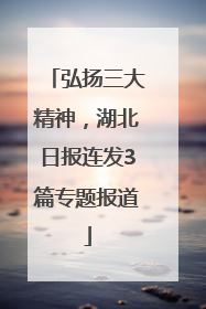 弘扬三大精神，湖北日报连发3篇专题报道
