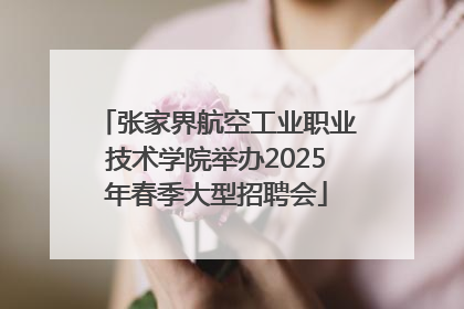 张家界航空工业职业技术学院举办2025年春季大型招聘会