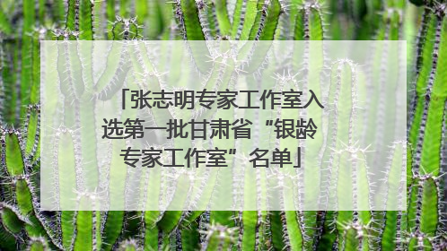 张志明专家工作室入选第一批甘肃省“银龄专家工作室”名单