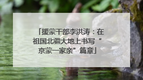 援蒙干部李洪涛：在祖国北疆大地上书写“京蒙一家亲”篇章