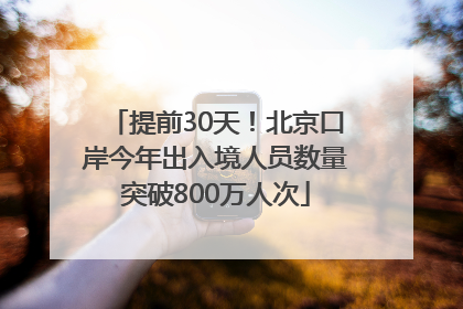 提前30天！北京口岸今年出入境人员数量突破800万人次