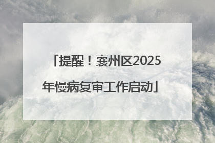 提醒！襄州区2025年慢病复审工作启动