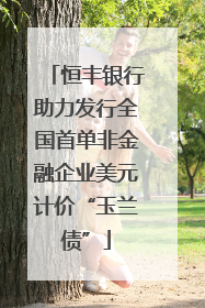 恒丰银行助力发行全国首单非金融企业美元计价“玉兰债”