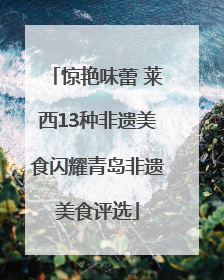 惊艳味蕾 莱西13种非遗美食闪耀青岛非遗美食评选