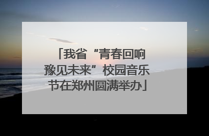 我省“青春回响 豫见未来”校园音乐节在郑州圆满举办