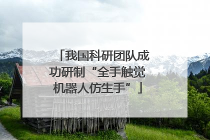 我国科研团队成功研制“全手触觉机器人仿生手”