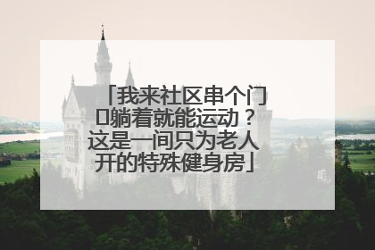 我来社区串个门⑯躺着就能运动？这是一间只为老人开的特殊健身房