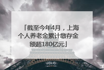 截至今年4月，上海个人养老金累计缴存金额超180亿元