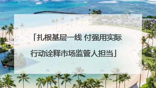 扎根基层一线 付强用实际行动诠释市场监管人担当