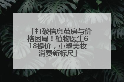 打破信息茧房与价格困局！植物医生618提价，重塑美妆消费新标尺