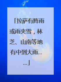 拉萨有阵雨或雨夹雪，林芝、山南等地有中到大雨……