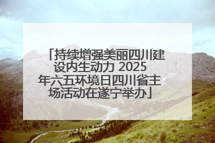 持续增强美丽四川建设内生动力 2025年六五环境日四川省主场活动在遂宁举办
