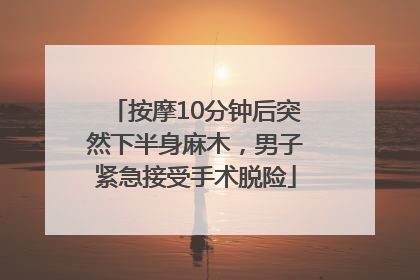 按摩10分钟后突然下半身麻木，男子紧急接受手术脱险