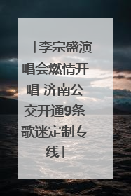 李宗盛演唱会燃情开唱 济南公交开通9条歌迷定制专线