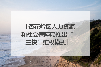 杏花岭区人力资源和社会保障局推出“三快”维权模式