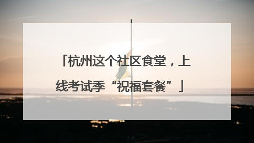 杭州这个社区食堂，上线考试季“祝福套餐”