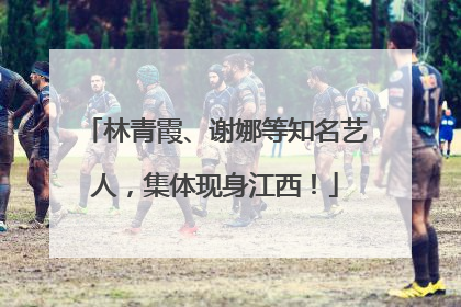 林青霞、谢娜等知名艺人，集体现身江西！