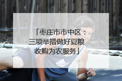 枣庄市市中区：三项举措做好夏粮收购为农服务