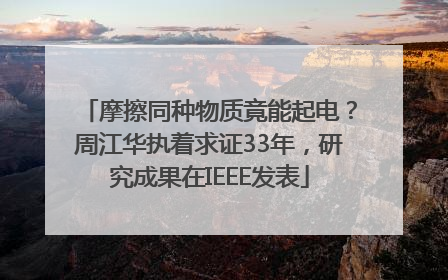 摩擦同种物质竟能起电？周江华执着求证33年，研究成果在IEEE发表