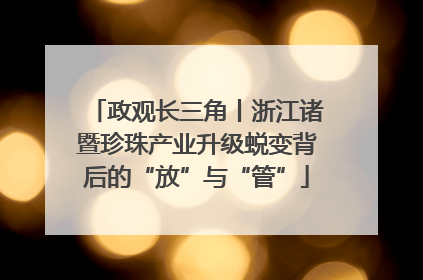 政观长三角丨浙江诸暨珍珠产业升级蜕变背后的“放”与“管”