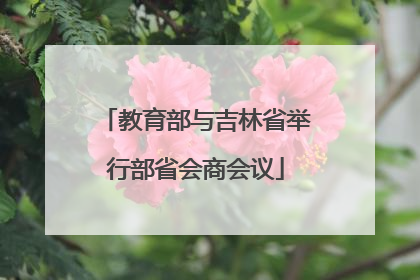 教育部与吉林省举行部省会商会议