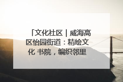 文化社区｜威海高区怡园街道：精绘文化 书院，编织邻里和谐的文化纽带