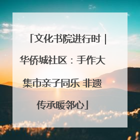 文化书院进行时｜华侨城社区：手作大集市亲子同乐 非遗传承暖邻心