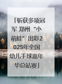 斩获多项冠军 郑州“小萌娃”出彩2025年全国幼儿手球嘉年华总站赛