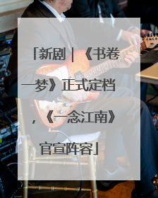 新剧｜《书卷一梦》正式定档，《一念江南》官宣阵容