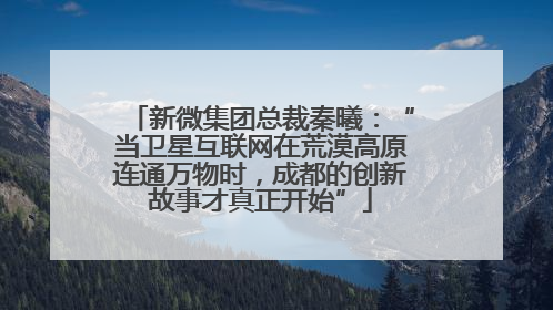 新微集团总裁秦曦：“当卫星互联网在荒漠高原连通万物时，成都的创新故事才真正开始”